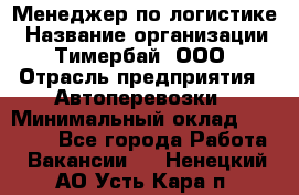 Менеджер по логистике › Название организации ­ Тимербай, ООО › Отрасль предприятия ­ Автоперевозки › Минимальный оклад ­ 70 000 - Все города Работа » Вакансии   . Ненецкий АО,Усть-Кара п.